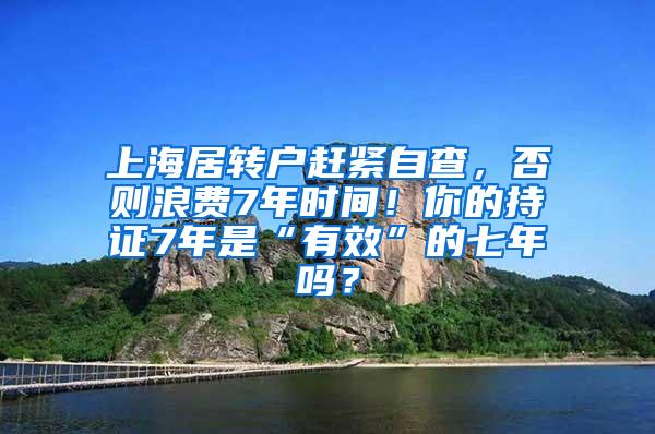 上海居转户赶紧自查，否则浪费7年时间！你的持证7年是“有效”的七年吗？