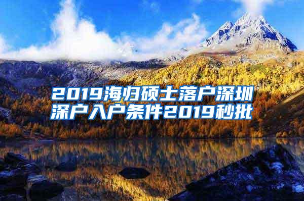 2019海归硕士落户深圳深户入户条件2019秒批