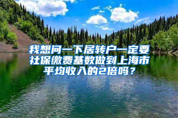 我想问一下居转户一定要社保缴费基数做到上海市平均收入的2倍吗？