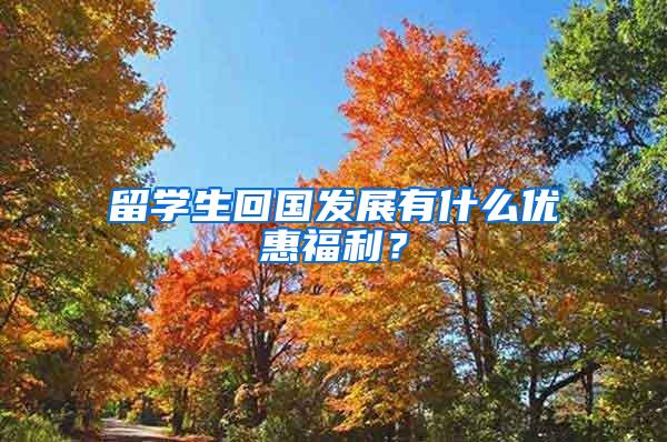 留学生回国发展有什么优惠福利？