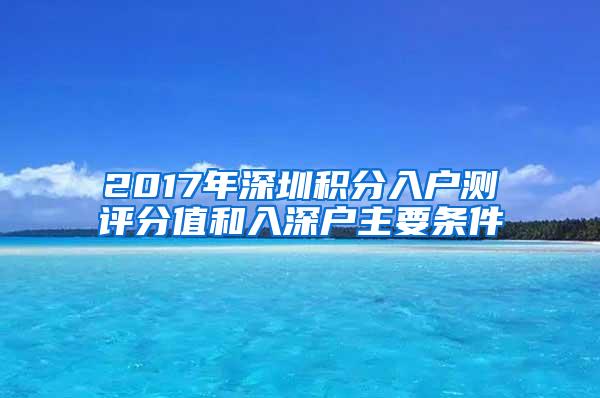 2017年深圳积分入户测评分值和入深户主要条件