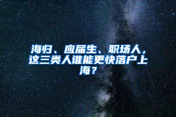 海归、应届生、职场人，这三类人谁能更快落户上海？