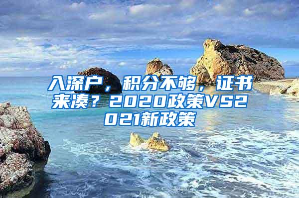 入深户，积分不够，证书来凑？2020政策VS2021新政策