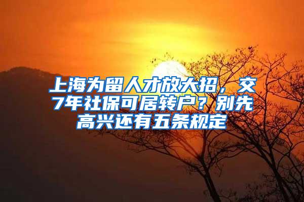 上海为留人才放大招，交7年社保可居转户？别先高兴还有五条规定