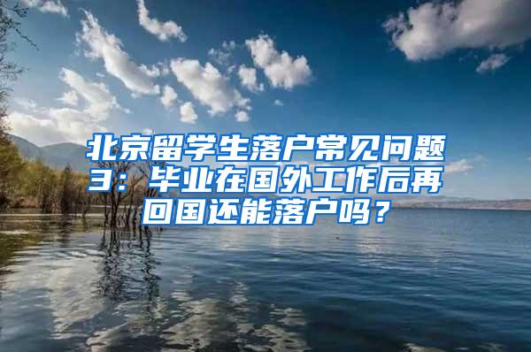 北京留学生落户常见问题3：毕业在国外工作后再回国还能落户吗？