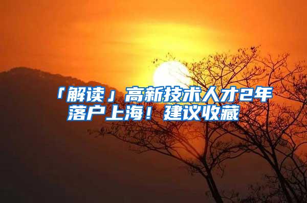 「解读」高新技术人才2年落户上海！建议收藏