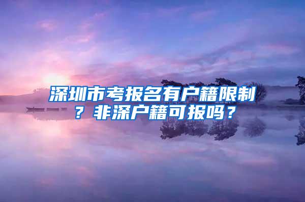 深圳市考报名有户籍限制？非深户籍可报吗？