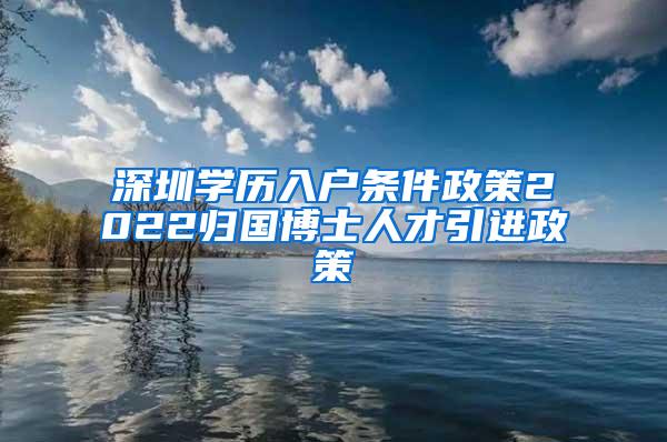 深圳学历入户条件政策2022归国博士人才引进政策