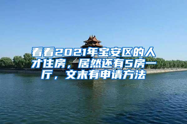 看看2021年宝安区的人才住房，居然还有5房一厅，文末有申请方法