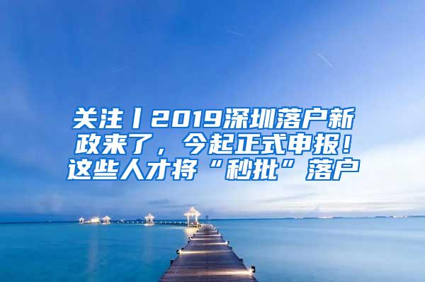 关注丨2019深圳落户新政来了，今起正式申报！这些人才将“秒批”落户