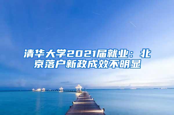 清华大学2021届就业：北京落户新政成效不明显