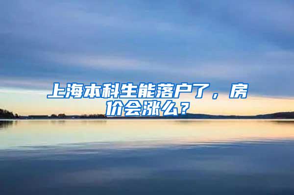 上海本科生能落户了，房价会涨么？