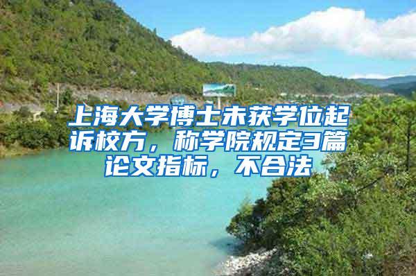 上海大学博士未获学位起诉校方，称学院规定3篇论文指标，不合法