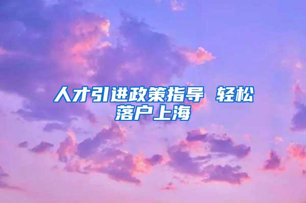 人才引进政策指导 轻松落户上海