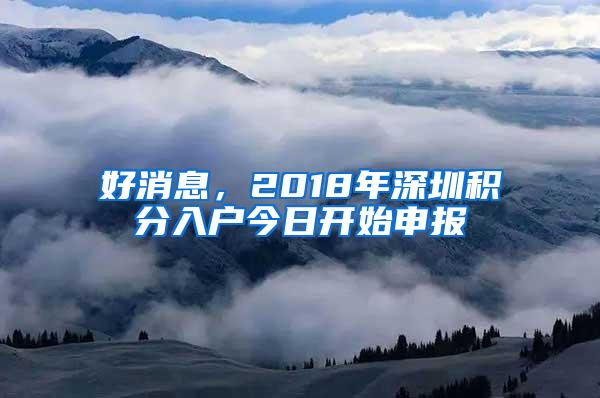 好消息，2018年深圳积分入户今日开始申报