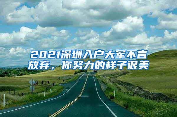 2021深圳入户大军不言放弃，你努力的样子很美