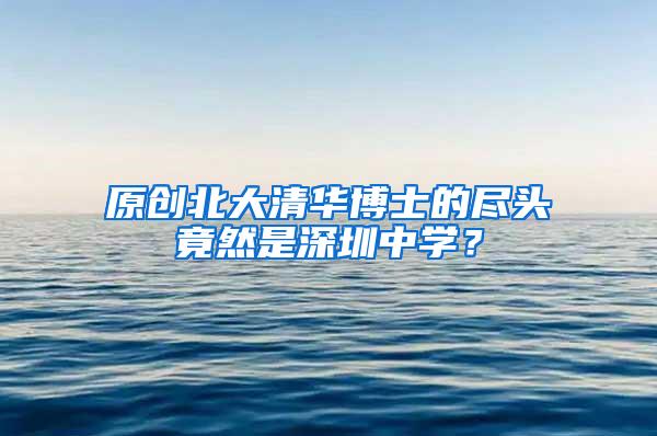 原创北大清华博士的尽头竟然是深圳中学？