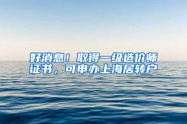 好消息！取得一级造价师证书，可申办上海居转户