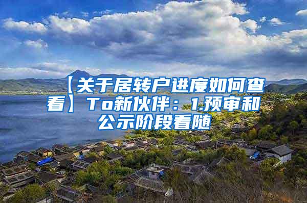 【关于居转户进度如何查看】To新伙伴：1.预审和公示阶段看随