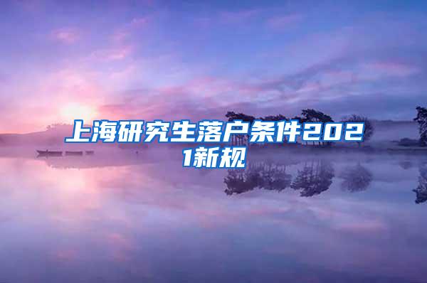 上海研究生落户条件2021新规