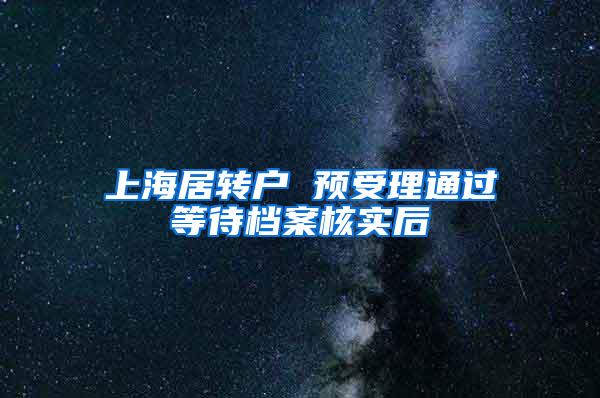 上海居转户 预受理通过等待档案核实后