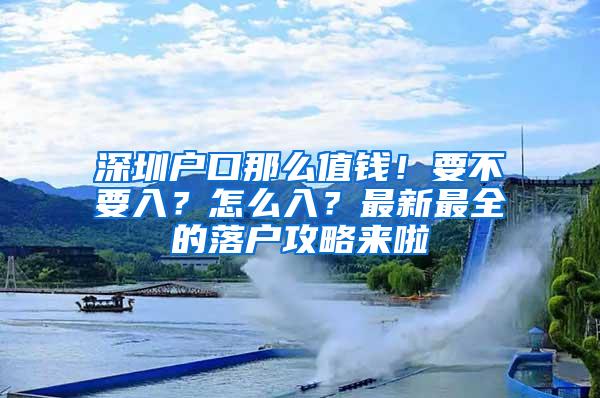 深圳户口那么值钱！要不要入？怎么入？最新最全的落户攻略来啦