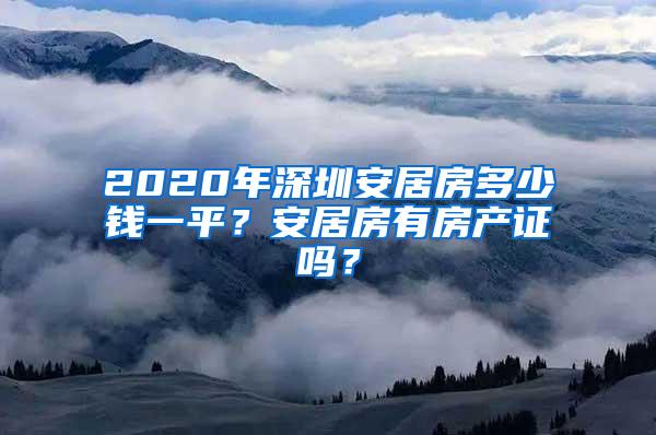 2020年深圳安居房多少钱一平？安居房有房产证吗？