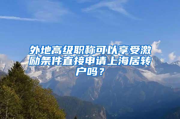 外地高级职称可以享受激励条件直接申请上海居转户吗？