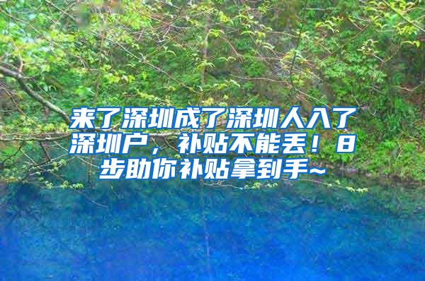 来了深圳成了深圳人入了深圳户，补贴不能丢！8步助你补贴拿到手~