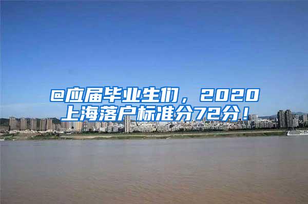 @应届毕业生们，2020上海落户标准分72分！