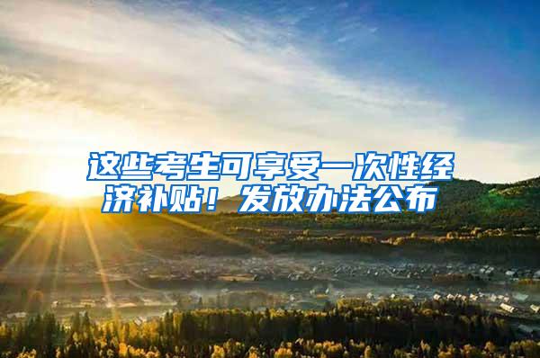 这些考生可享受一次性经济补贴！发放办法公布