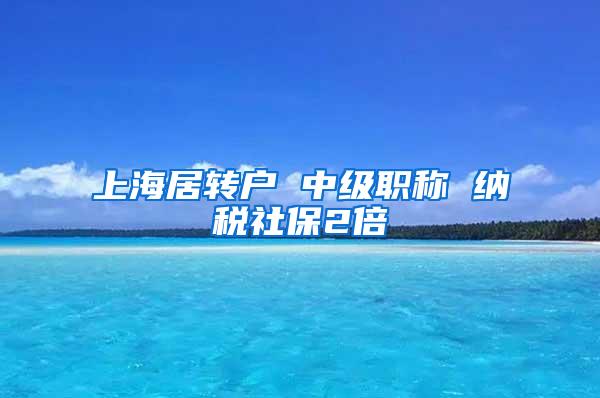 上海居转户 中级职称 纳税社保2倍