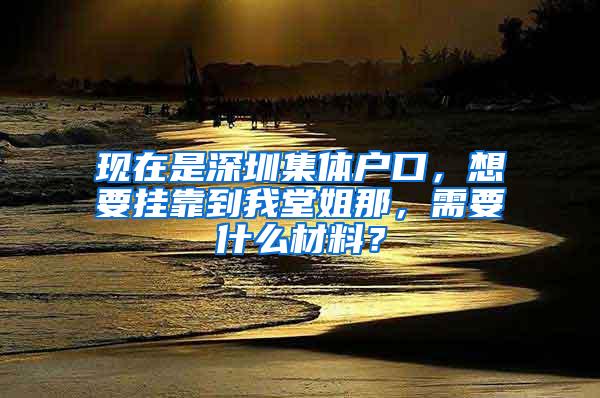 现在是深圳集体户口，想要挂靠到我堂姐那，需要什么材料？