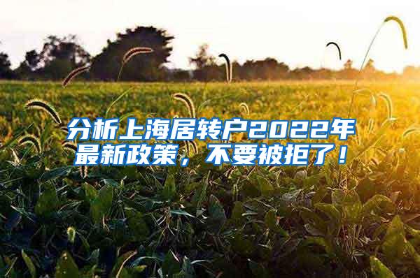 分析上海居转户2022年最新政策，不要被拒了！