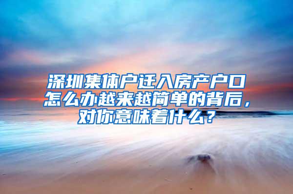 深圳集体户迁入房产户口怎么办越来越简单的背后，对你意味着什么？