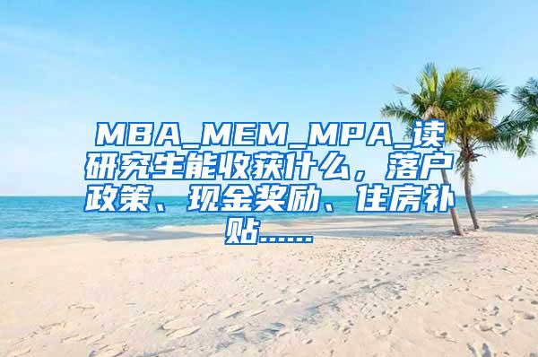 MBA_MEM_MPA_读研究生能收获什么，落户政策、现金奖励、住房补贴......