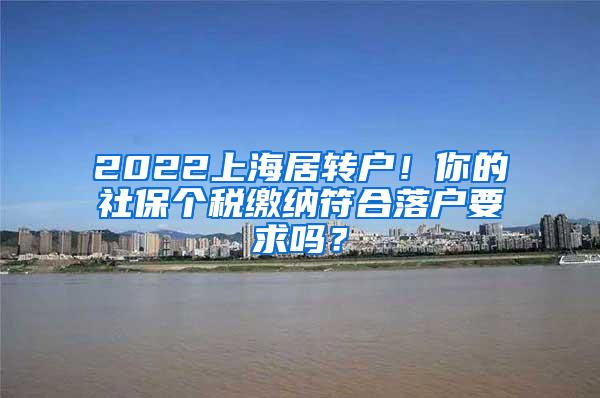 2022上海居转户！你的社保个税缴纳符合落户要求吗？