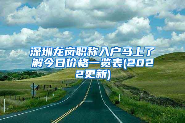 深圳龙岗职称入户马上了解今日价格一览表(2022更新)