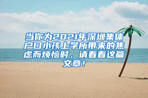 当你为2021年深圳集体户口小孩上学所带来的焦虑而烦恼时，请看看这篇文章！