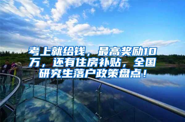 考上就给钱，最高奖励10万，还有住房补贴，全国研究生落户政策盘点！