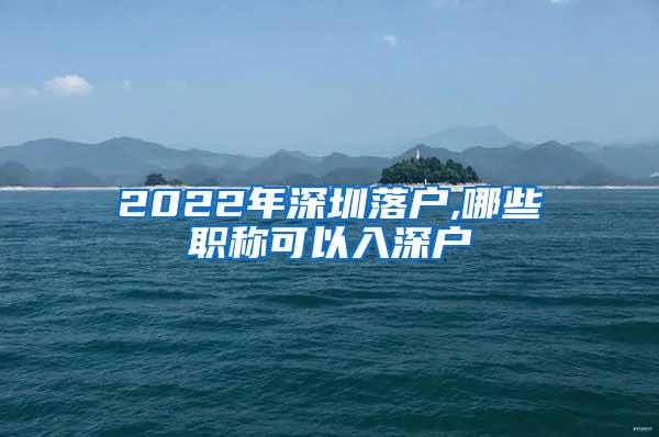 2022年深圳落户,哪些职称可以入深户