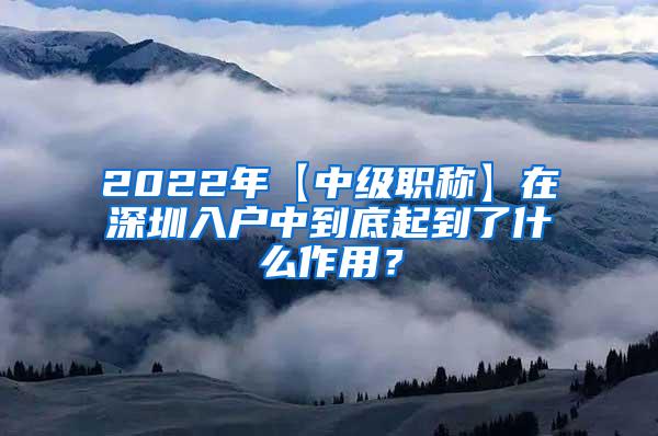 2022年【中级职称】在深圳入户中到底起到了什么作用？