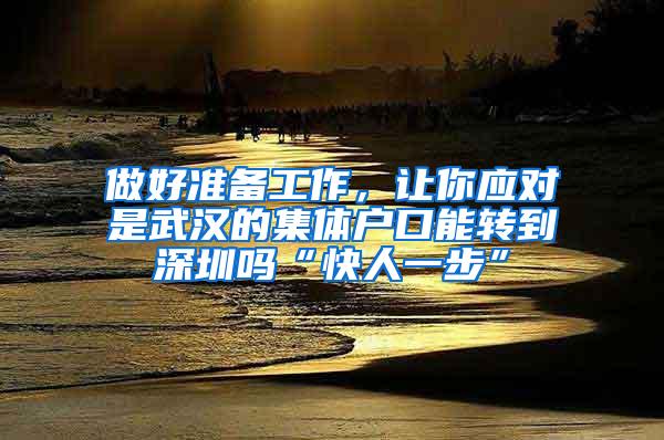 做好准备工作，让你应对是武汉的集体户口能转到深圳吗“快人一步”