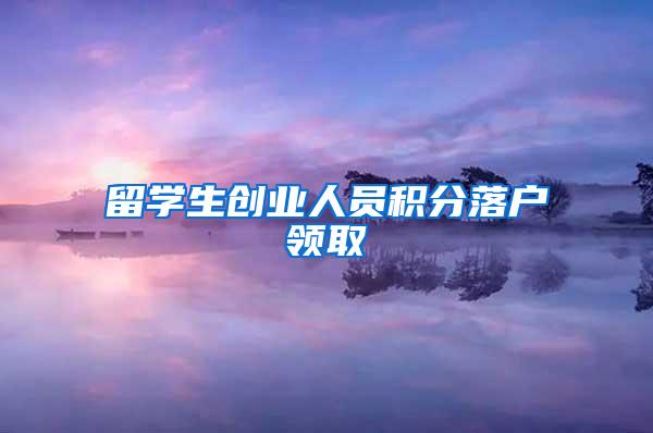 留学生创业人员积分落户领取