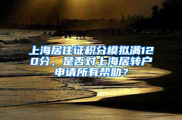 上海居住证积分模拟满120分，是否对上海居转户申请所有帮助？