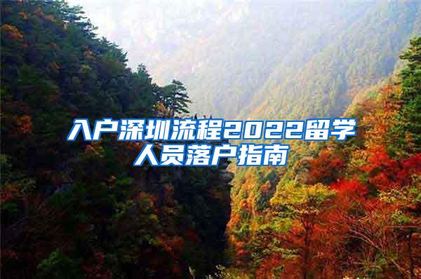 入户深圳流程2022留学人员落户指南