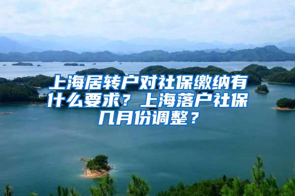 上海居转户对社保缴纳有什么要求？上海落户社保几月份调整？