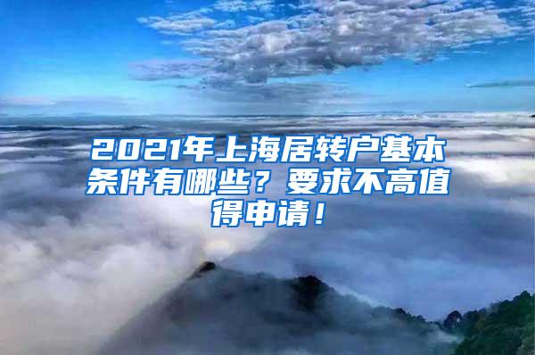 2021年上海居转户基本条件有哪些？要求不高值得申请！