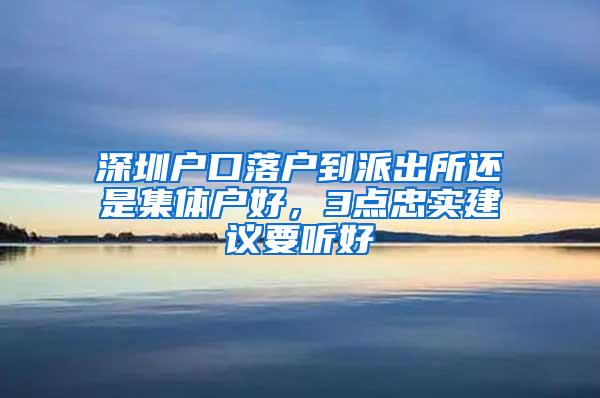 深圳户口落户到派出所还是集体户好，3点忠实建议要听好