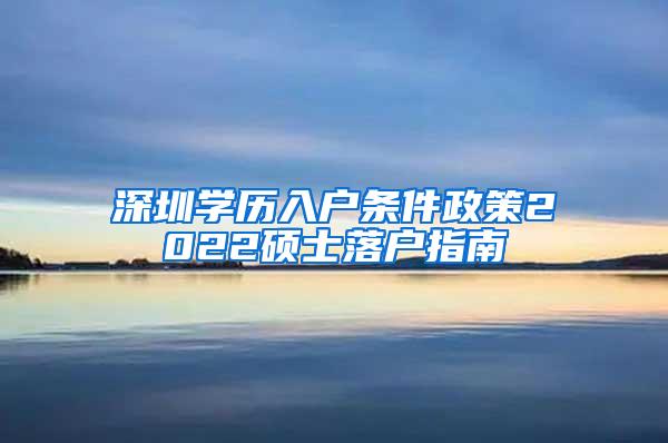 深圳学历入户条件政策2022硕士落户指南